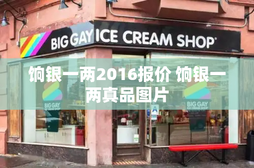 饷银一两2016报价 饷银一两真品图片-第1张图片-星选测评