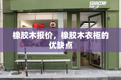 橡胶木报价，橡胶木衣柜的优缺点