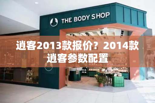逍客2013款报价？2014款逍客参数配置-第1张图片-星选测评