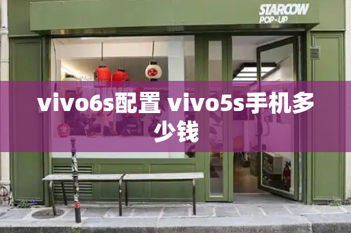 vivo6s配置 vivo5s手机多少钱-第1张图片-星选测评