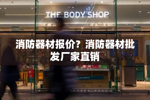 消防器材报价？消防器材批发厂家直销