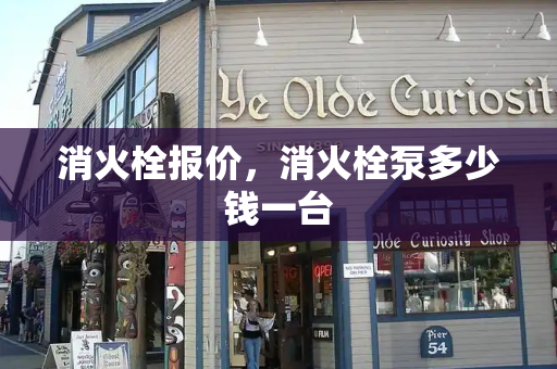 消火栓报价，消火栓泵多少钱一台