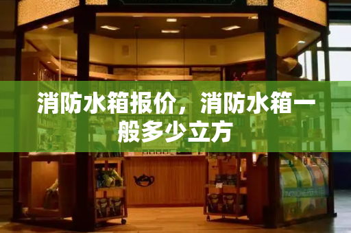 消防水箱报价，消防水箱一般多少立方