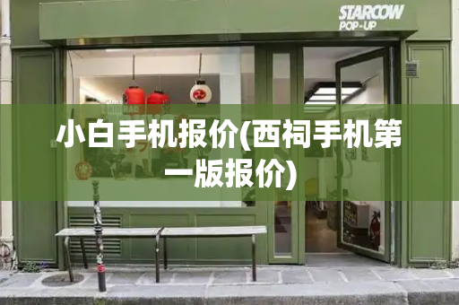 小白手机报价(西祠手机第一版报价)-第1张图片-星选测评