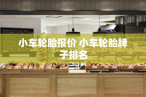 小车轮胎报价 小车轮胎牌子排名-第1张图片-星选测评