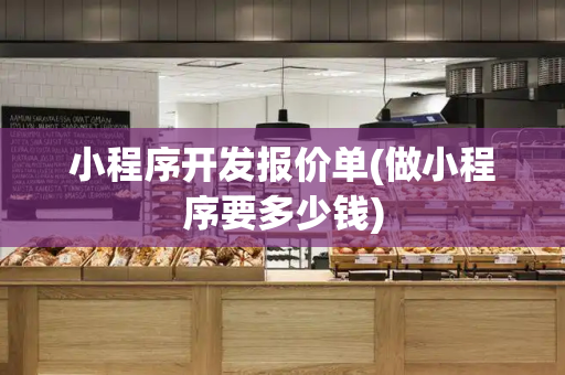 小程序开发报价单(做小程序要多少钱)
