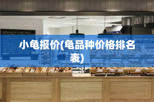 小龟报价(龟品种价格排名表)