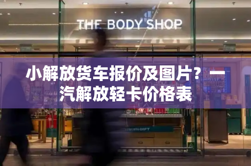 小解放货车报价及图片？一汽解放轻卡价格表