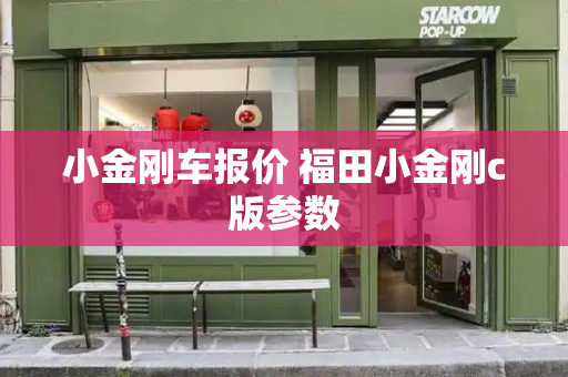 小金刚车报价 福田小金刚c版参数-第1张图片-星选测评