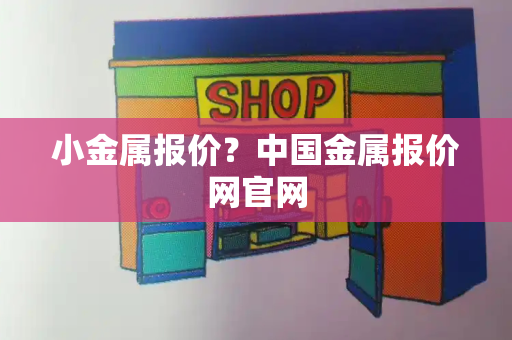 小金属报价？中国金属报价网官网
