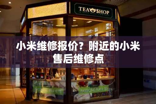 小米维修报价？附近的小米售后维修点-第1张图片-星选测评