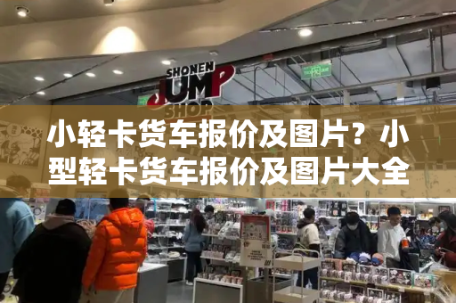 小轻卡货车报价及图片？小型轻卡货车报价及图片大全 蓝牌-第1张图片-星选测评