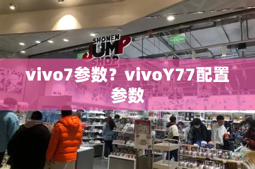 vivo7参数？vivoY77配置参数