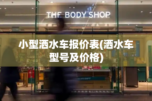 小型洒水车报价表(洒水车型号及价格)