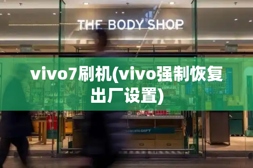 vivo7刷机(vivo强制恢复出厂设置)-第1张图片-星选测评