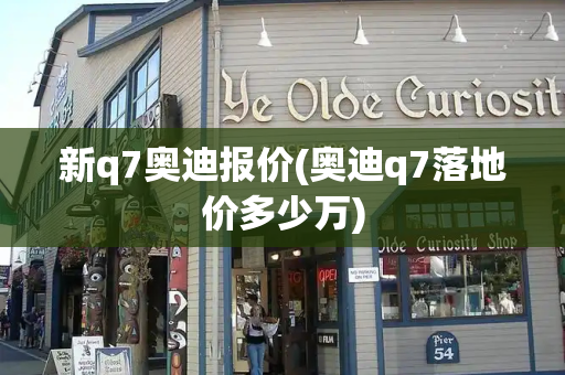 新q7奥迪报价(奥迪q7落地价多少万)-第1张图片-星选测评