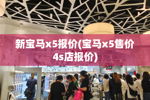 新宝马x5报价(宝马x5售价4s店报价)-第1张图片-星选测评