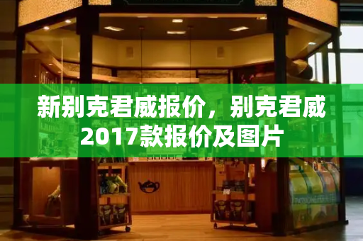 新别克君威报价，别克君威2017款报价及图片