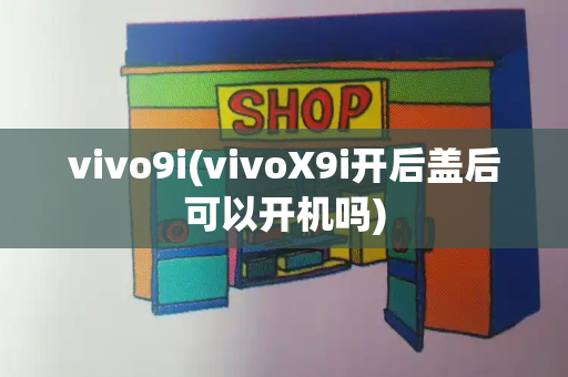 vivo9i(vivoX9i开后盖后可以开机吗)