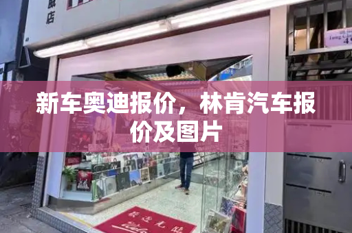 新车奥迪报价，林肯汽车报价及图片