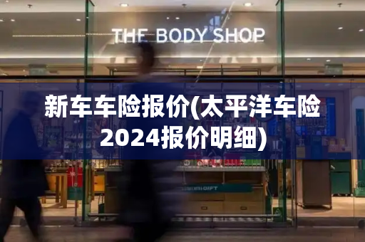 新车车险报价(太平洋车险2024报价明细)