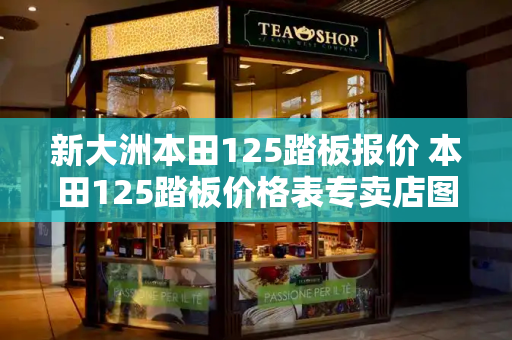 新大洲本田125踏板报价 本田125踏板价格表专卖店图片