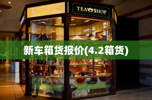 新车箱货报价(4.2箱货)-第1张图片-星选测评