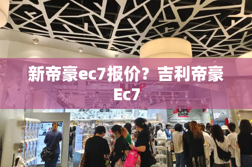 新帝豪ec7报价？吉利帝豪Ec7