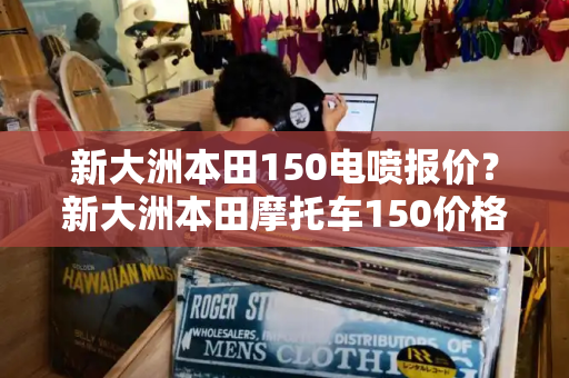 新大洲本田150电喷报价？新大洲本田摩托车150价格及图片