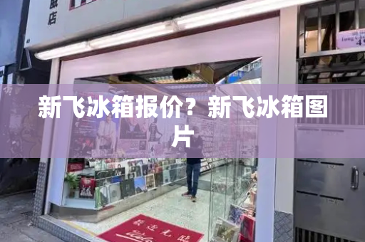 新飞冰箱报价？新飞冰箱图片-第1张图片-星选测评
