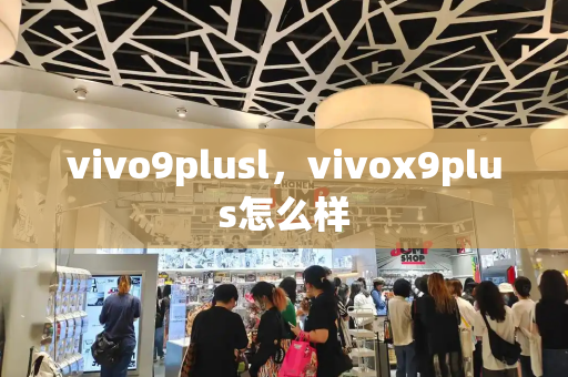 vivo9plusl，vivox9plus怎么样