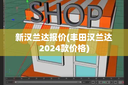 新汉兰达报价(丰田汉兰达2024款价格)