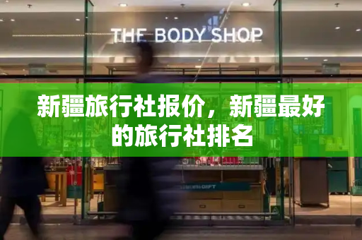 新疆旅行社报价，新疆最好的旅行社排名
