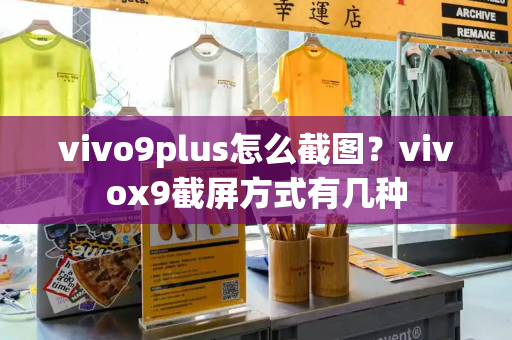 vivo9plus怎么截图？vivox9截屏方式有几种-第1张图片-星选测评