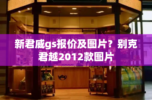 新君威gs报价及图片？别克君越2012款图片