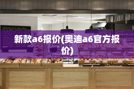 新款a6报价(奥迪a6官方报价)
