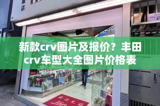 新款crv图片及报价？丰田crv车型大全图片价格表-第1张图片-星选测评