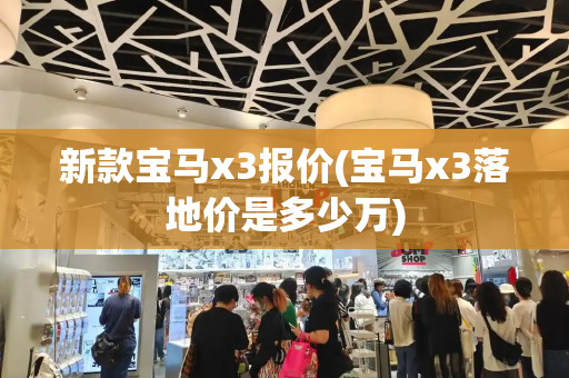 新款宝马x3报价(宝马x3落地价是多少万)-第1张图片-星选测评