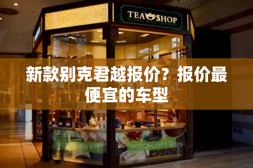 新款别克君越报价？报价最便宜的车型