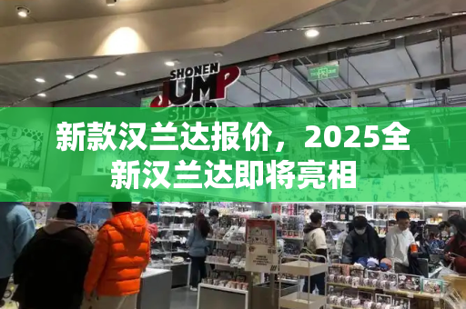 新款汉兰达报价，2025全新汉兰达即将亮相