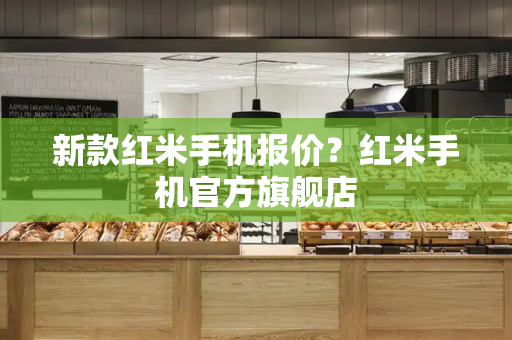 新款红米手机报价？红米手机官方旗舰店-第1张图片-星选测评