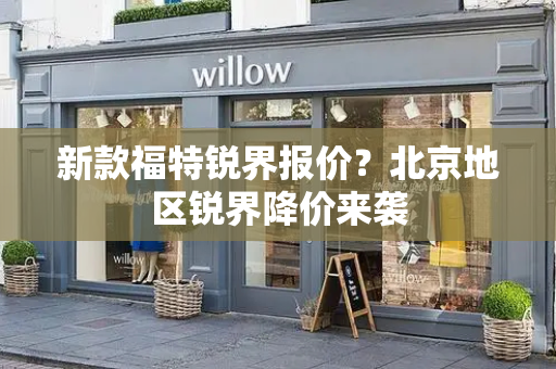 新款福特锐界报价？北京地区锐界降价来袭