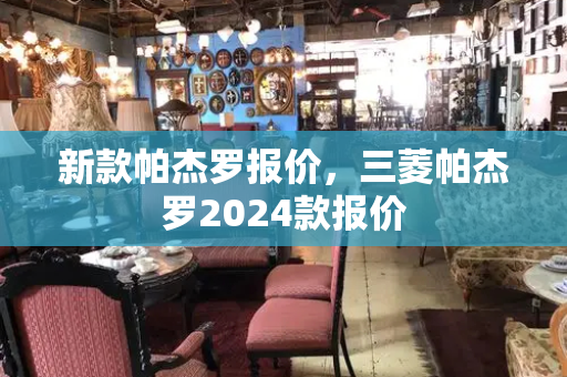 新款帕杰罗报价，三菱帕杰罗2024款报价-第1张图片-星选测评