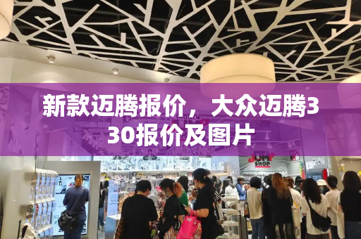 新款迈腾报价，大众迈腾330报价及图片