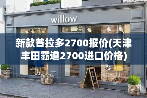 新款普拉多2700报价(天津丰田霸道2700进口价格)