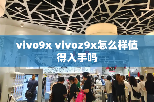 vivo9x vivoz9x怎么样值得入手吗