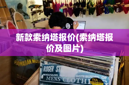 新款索纳塔报价(索纳塔报价及图片)