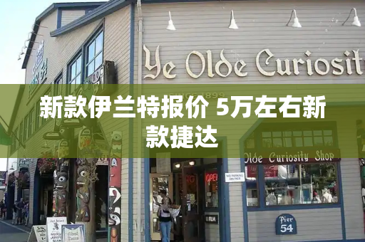 新款伊兰特报价 5万左右新款捷达