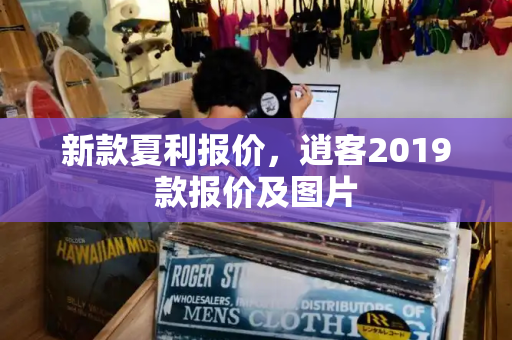 新款夏利报价，逍客2019款报价及图片