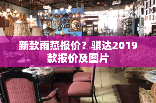新款雨燕报价？骐达2019款报价及图片